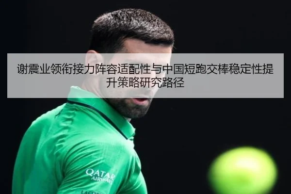 谢震业领衔接力阵容适配性与中国短跑交棒稳定性提升策略研究路径